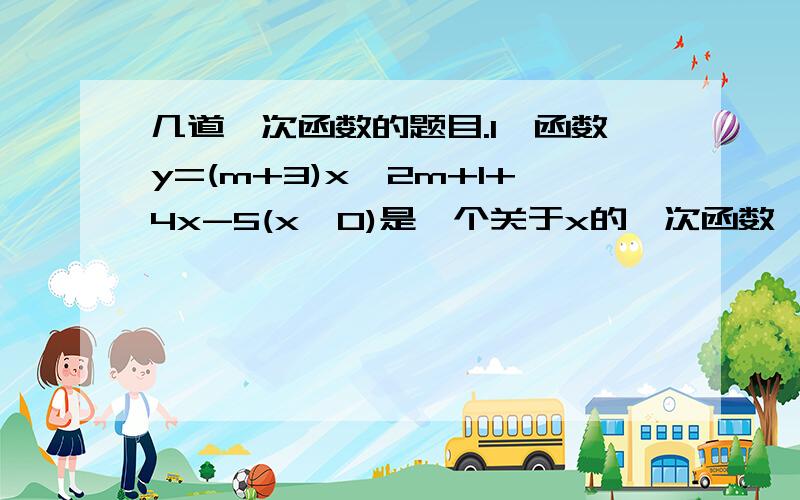 几道一次函数的题目.1、函数y=(m+3)x^2m+1+4x-5(x≠0)是一个关于x的一次函数,则m为_____2、函数y=2x+1的图像是不经过第_____象限的一条直线3、已知反比例函数y=k/x的图像与直线y=2x和直线y=x+1的图像