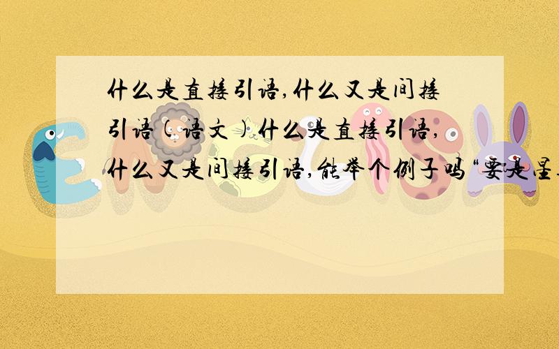 什么是直接引语,什么又是间接引语(语文)什么是直接引语,什么又是间接引语,能举个例子吗“要是星期天下雨，我们就不去看电影。” 如果把这个直接引语改成间接引语改怎么做