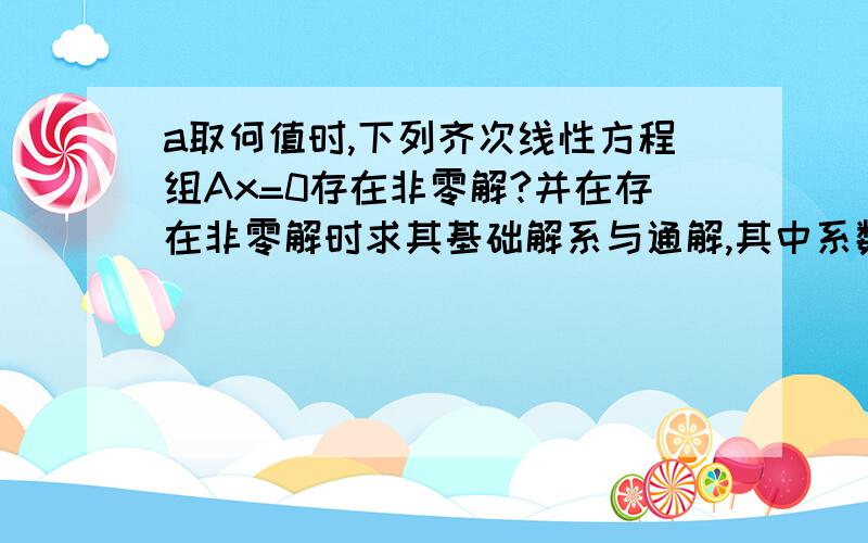 a取何值时,下列齐次线性方程组Ax=0存在非零解?并在存在非零解时求其基础解系与通解,其中系数矩阵A为（1）1 1 -2 32 1 -6 43 2 a 71 -1 -6 -1（2）1+a 1 12 2+a 23 3 3+a