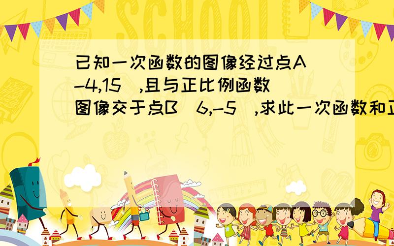 已知一次函数的图像经过点A(-4,15),且与正比例函数图像交于点B(6,-5),求此一次函数和正比例函数的解析式