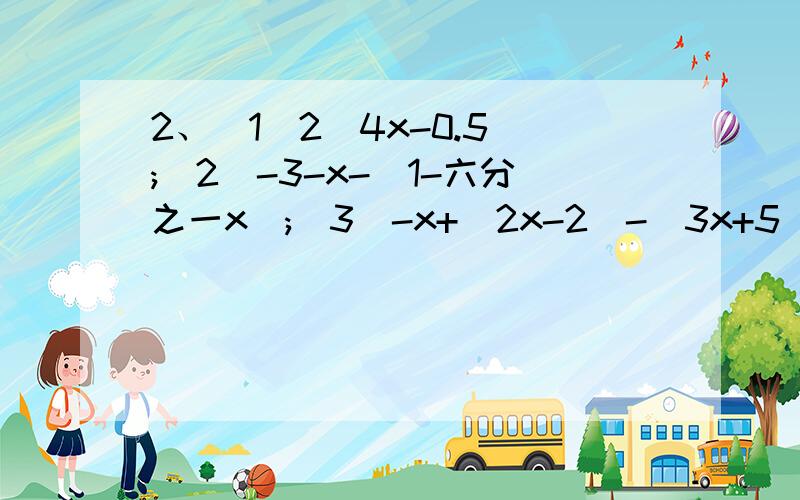 2、（1)2(4x-0.5);(2)-3-x-(1-六分之一x);(3)-x+(2x-2)-(3x+5);(4)3a平方+a平方-（2a平方-2a）+（3a-a平方）3、计算 （1）（5a+4c+7b）+（5c-3b-6a）；（2）（8xy-x平方+y平方）-（x平方-y平方+8xy） （3）（2x平方-二