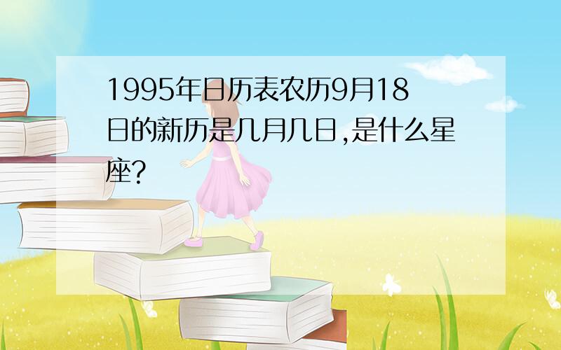 1995年日历表农历9月18日的新历是几月几日,是什么星座?