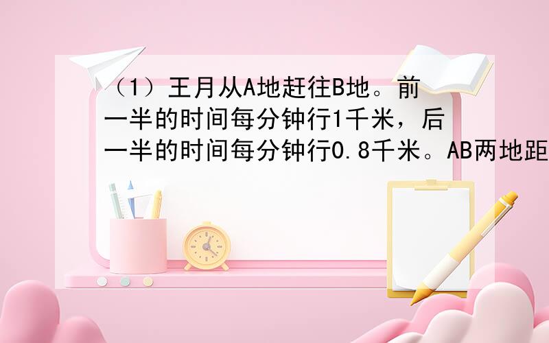 （1）王月从A地赶往B地。前一半的时间每分钟行1千米，后一半的时间每分钟行0.8千米。AB两地距离60千米，王月从A地到B地共用多少分钟？（2）上海和武汉的水路长1075千米。两船同时从两港