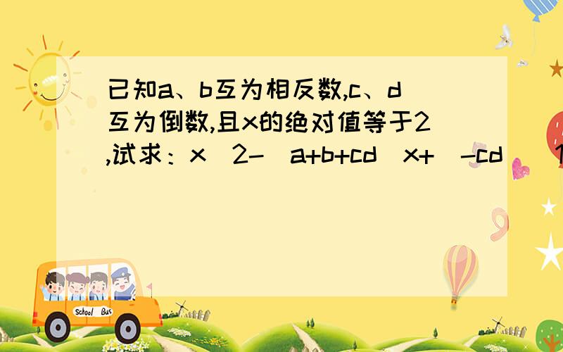 已知a、b互为相反数,c、d互为倒数,且x的绝对值等于2,试求：x^2-（a+b+cd）x+(-cd)^1009