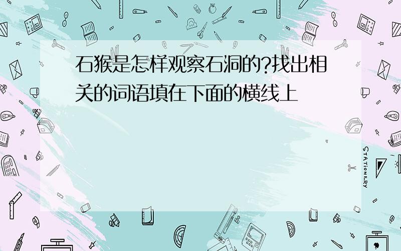 石猴是怎样观察石洞的?找出相关的词语填在下面的横线上