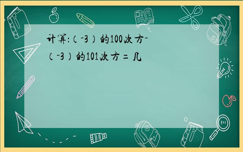 计算：（-3）的100次方-（-3）的101次方=几