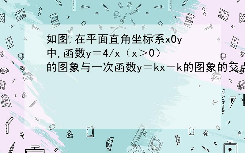 如图,在平面直角坐标系xOy中,函数y＝4/x（x＞0）的图象与一次函数y＝kx－k的图象的交点为点A(m,2).如图,在平面直角坐标系xOy中,函数y＝4/x（x＞0）的图象与一次函数y＝kx－k的图象的交点为点A(m