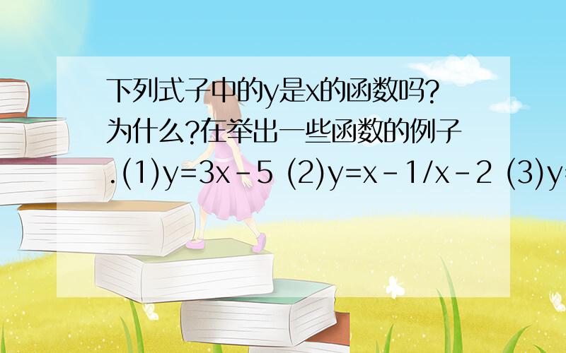 下列式子中的y是x的函数吗?为什么?在举出一些函数的例子.(1)y=3x-5 (2)y=x-1/x-2 (3)y=根号x-1第一个是对吗?第2个不是对吗?第3个是对吗?为什么怎么答?怎么举出例子?