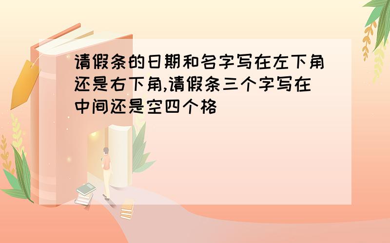 请假条的日期和名字写在左下角还是右下角,请假条三个字写在中间还是空四个格