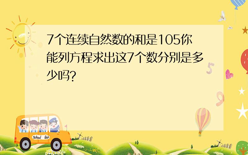 7个连续自然数的和是105你能列方程求出这7个数分别是多少吗?