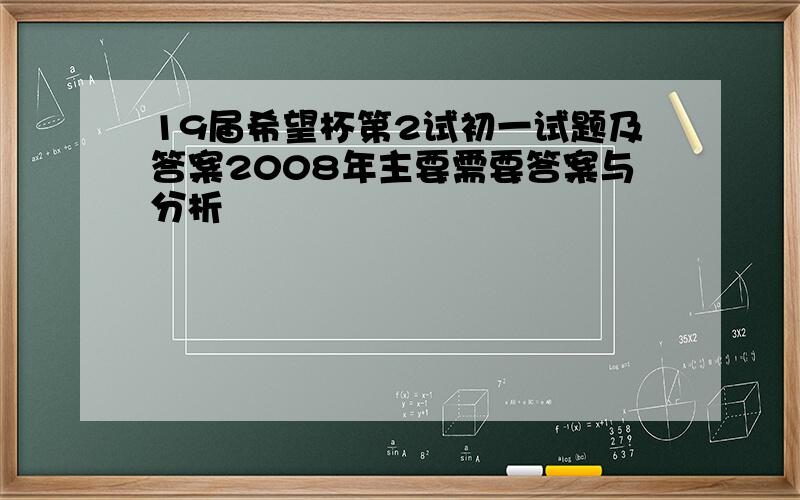 19届希望杯第2试初一试题及答案2008年主要需要答案与分析