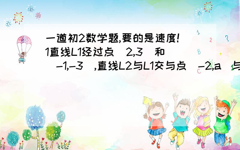 一道初2数学题,要的是速度!1直线L1经过点(2,3)和(-1,-3),直线L2与L1交与点(-2,a)与y轴交点纵坐标为7:(1)求直线L1,L2的解析式;(2)L1,L2与y轴围成的三角形的面积;(3)X的取值范围如何时y1大于y2.要过程哦