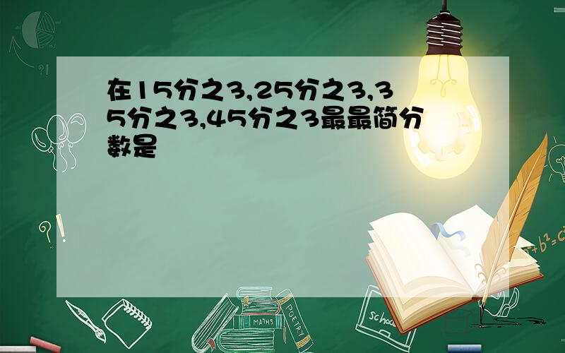 在15分之3,25分之3,35分之3,45分之3最最简分数是