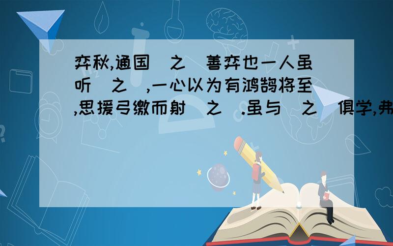 弈秋,通国(之)善弈也一人虽听(之),一心以为有鸿鹄将至,思援弓缴而射(之).虽与(之)俱学,弗若(之)矣之的意思