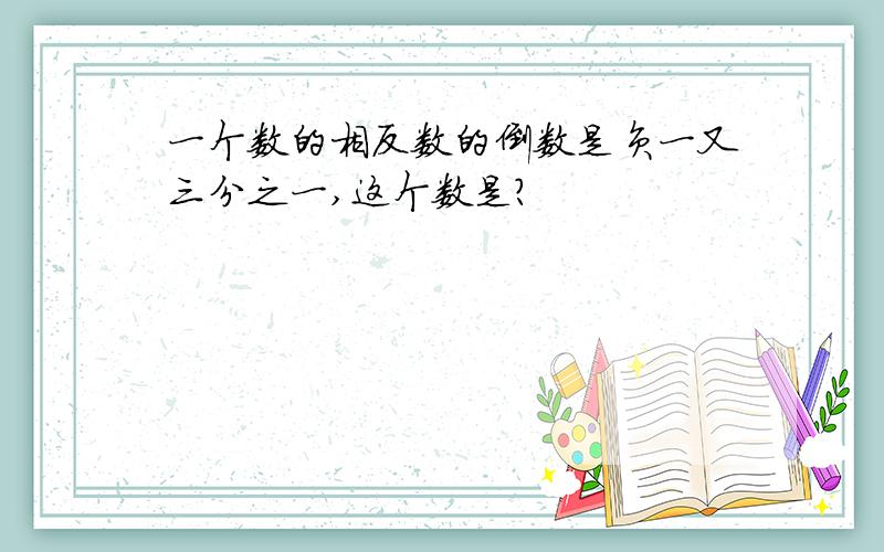 一个数的相反数的倒数是负一又三分之一,这个数是?