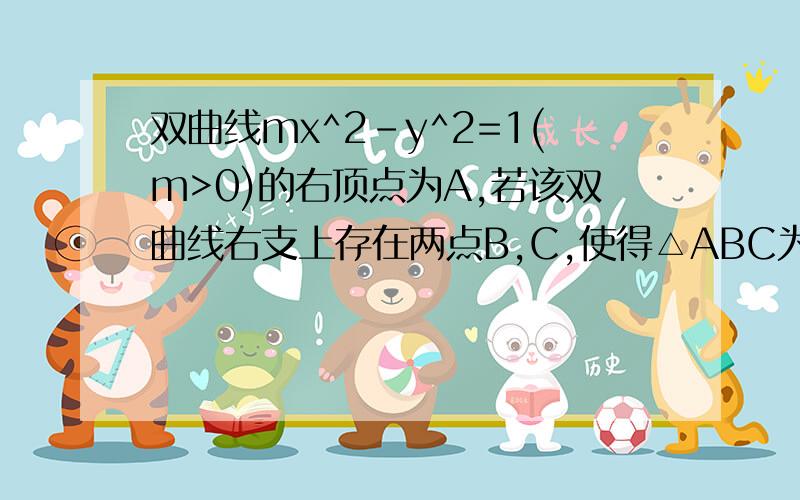 双曲线mx^2-y^2=1(m>0)的右顶点为A,若该双曲线右支上存在两点B,C,使得△ABC为等腰直角三角形的则该双曲线的离心率e的取值范围是?