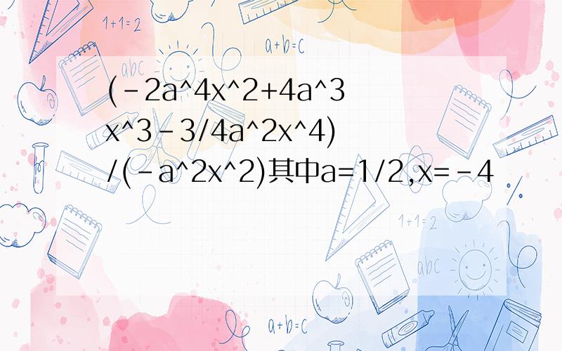 (-2a^4x^2+4a^3x^3-3/4a^2x^4)/(-a^2x^2)其中a=1/2,x=-4