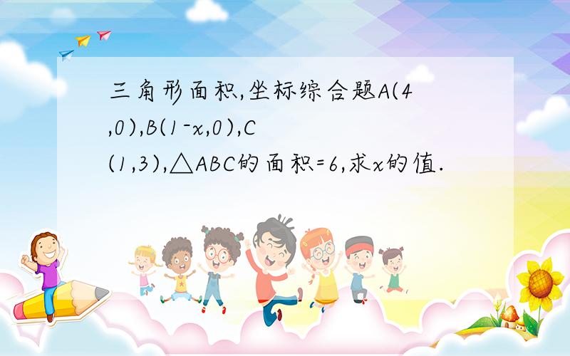 三角形面积,坐标综合题A(4,0),B(1-x,0),C(1,3),△ABC的面积=6,求x的值.