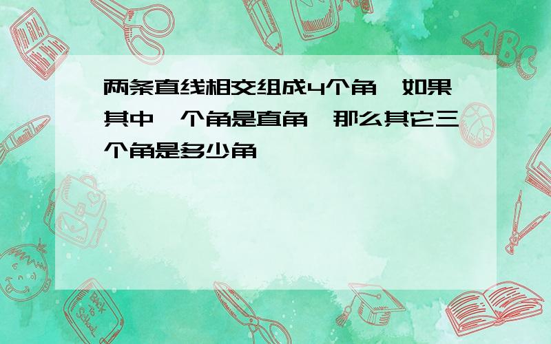 两条直线相交组成4个角,如果其中一个角是直角,那么其它三个角是多少角