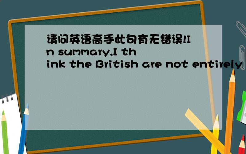 请问英语高手此句有无错误!In summary,I think the British are not entirely indifferent.