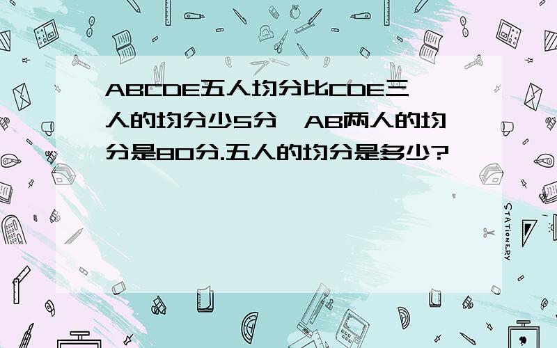 ABCDE五人均分比CDE三人的均分少5分,AB两人的均分是80分.五人的均分是多少?