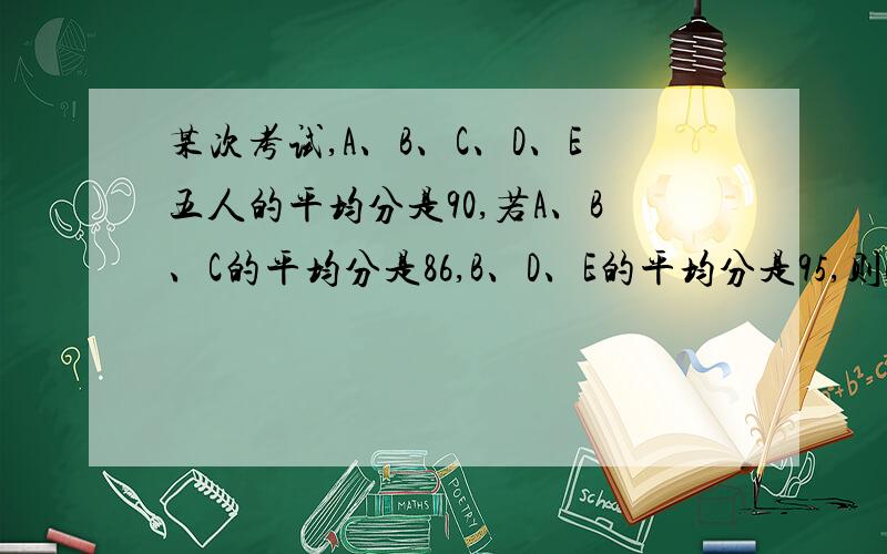 某次考试,A、B、C、D、E五人的平均分是90,若A、B、C的平均分是86,B、D、E的平均分是95,则B的得分是?