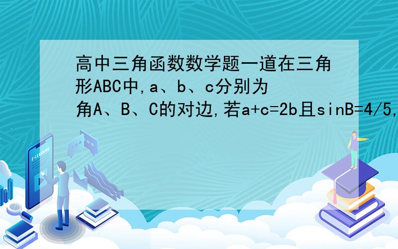 高中三角函数数学题一道在三角形ABC中,a、b、c分别为角A、B、C的对边,若a+c=2b且sinB=4/5,当三角形ABC的面积为3/2是,b=?