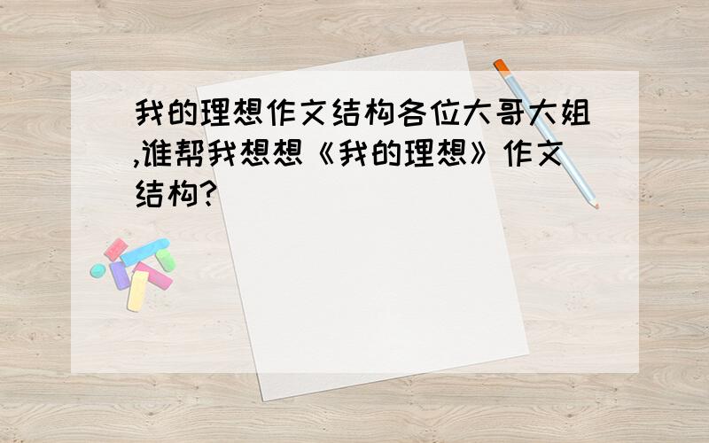 我的理想作文结构各位大哥大姐,谁帮我想想《我的理想》作文结构?