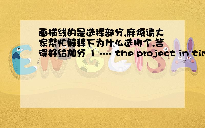 画横线的是选择部分,麻烦请大家帮忙解释下为什么选哪个,答得好给加分 1 ---- the project in time,the staff were working at weekends.A Competing B Haveing completed C To have completed D To complete除了选的那个,其他