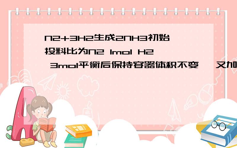 N2+3H2生成2NH3初始投料比为N2 1mol H2 3mol平衡后保持容器体积不变 ,又加入N2 1mol H2 3mol NH3 2mol平衡将怎样移动