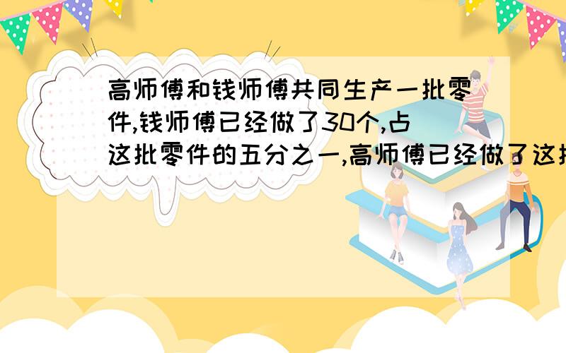 高师傅和钱师傅共同生产一批零件,钱师傅已经做了30个,占这批零件的五分之一,高师傅已经做了这批零件的三分之一,两人共做了多少个零件?