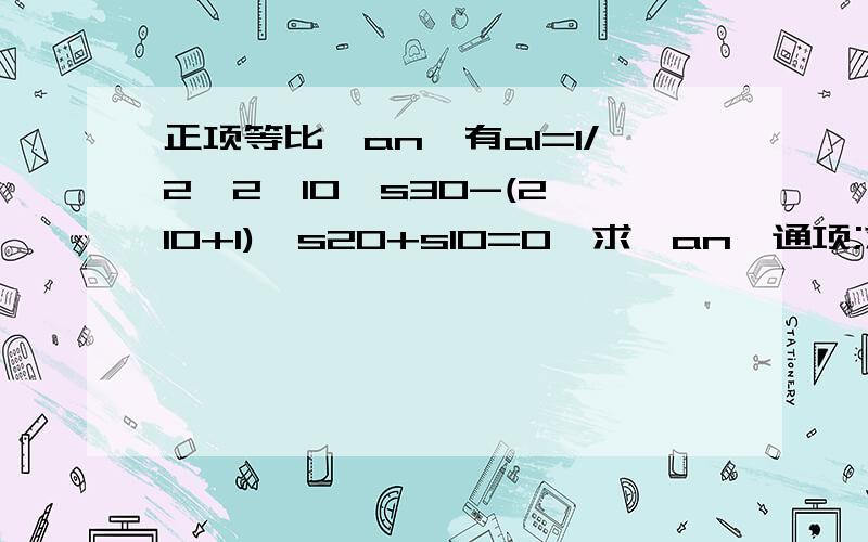 正项等比{an}有a1=1/2,2^10*s30-(2^10+1)*s20+s10=0,求{an}通项;求{nan}前n项和