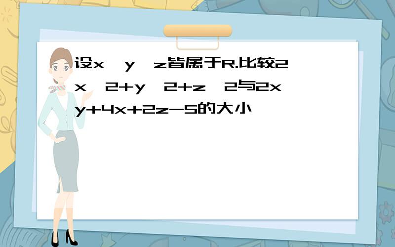 设x,y,z皆属于R.比较2x^2+y^2+z^2与2xy+4x+2z-5的大小