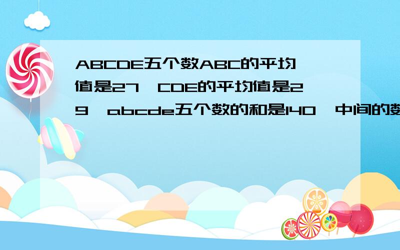 ABCDE五个数ABC的平均值是27,CDE的平均值是29,abcde五个数的和是140,中间的数C是?