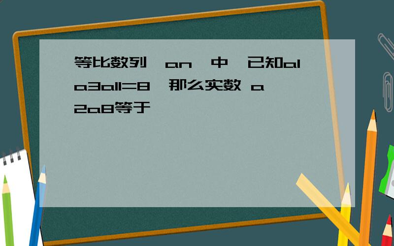 等比数列{an}中,已知a1a3a11=8,那么实数 a2a8等于