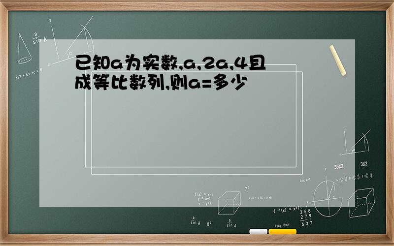 已知a为实数,a,2a,4且成等比数列,则a=多少