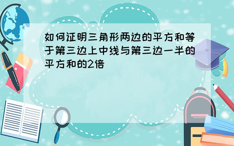 如何证明三角形两边的平方和等于第三边上中线与第三边一半的平方和的2倍