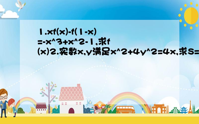 1.xf(x)-f(1-x)=-x^3+x^2-1,求f(x)2.实数x,y满足x^2+4y^2=4x,求S=x^2+y^2的取值范围.