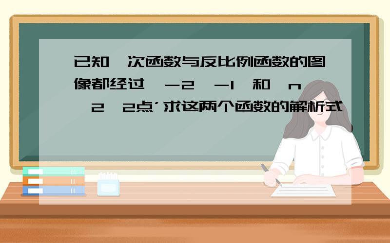 已知一次函数与反比例函数的图像都经过【－2,－1】和【n,2】2点’求这两个函数的解析式