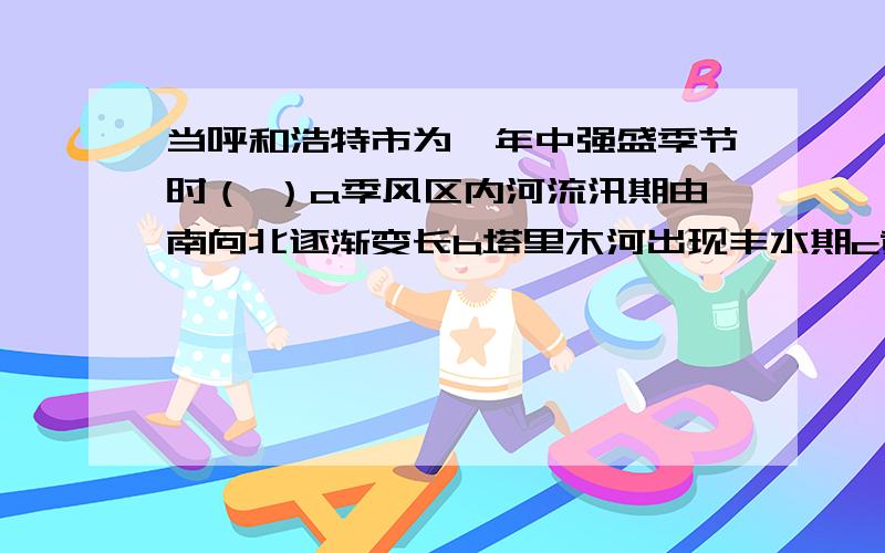 当呼和浩特市为一年中强盛季节时（ ）a季风区内河流汛期由南向北逐渐变长b塔里木河出现丰水期c黄河含沙量较大d鄱阳湖水位较低,形成枯水期