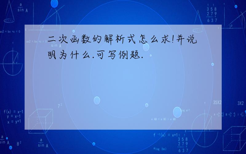 二次函数的解析式怎么求!并说明为什么.可写例题.