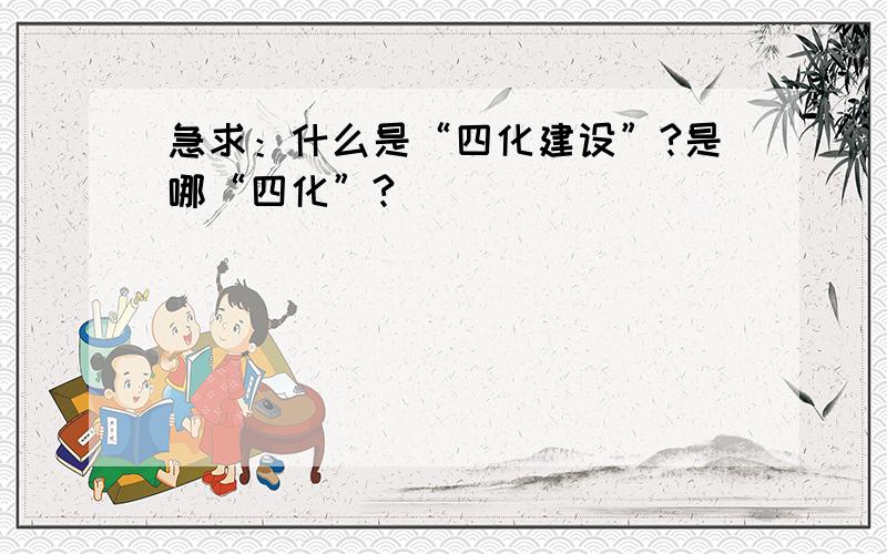 急求：什么是“四化建设”?是哪“四化”?