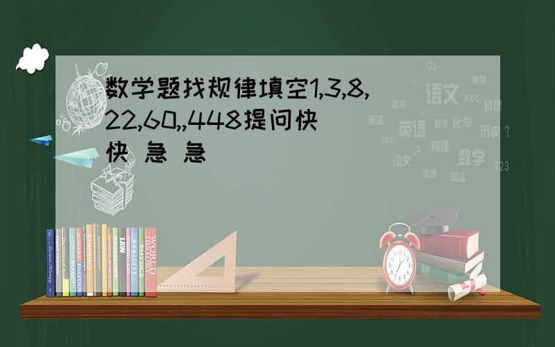 数学题找规律填空1,3,8,22,60,,448提问快 快 急 急