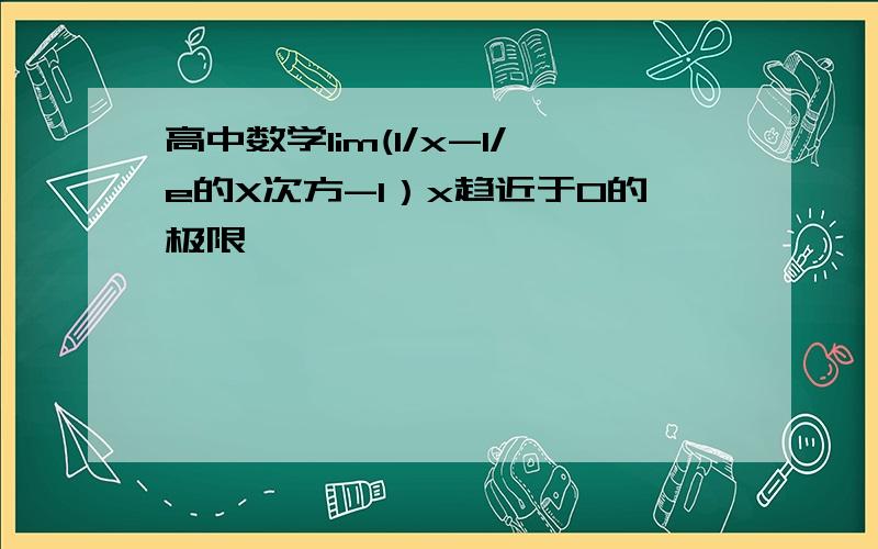 高中数学lim(1/x-1/e的X次方-1）x趋近于0的极限