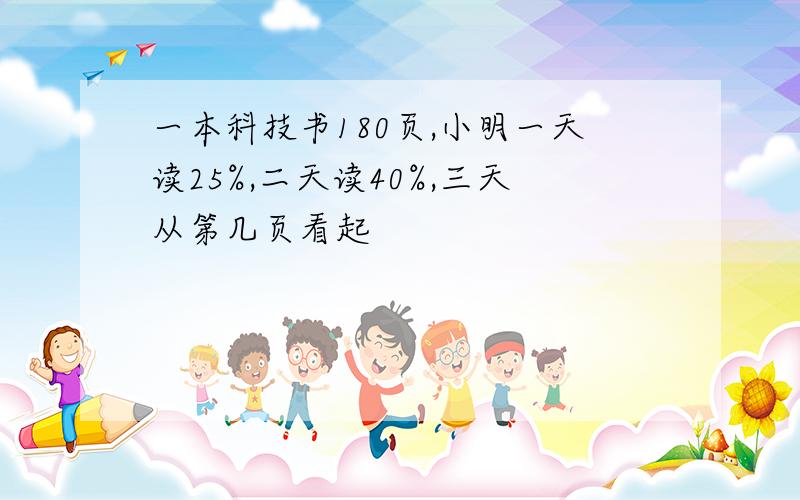 一本科技书180页,小明一天读25%,二天读40%,三天从第几页看起