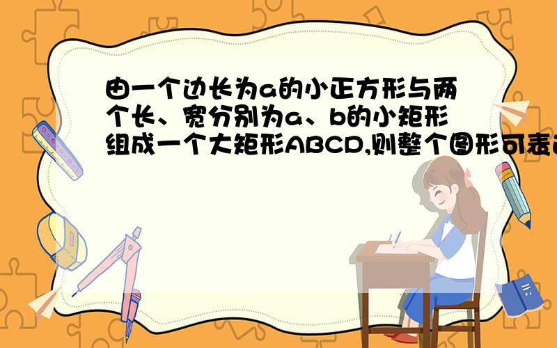 由一个边长为a的小正方形与两个长、宽分别为a、b的小矩形组成一个大矩形ABCD,则整个图形可表达出一些有关多项式分解因式的等式,请你任意写出一个