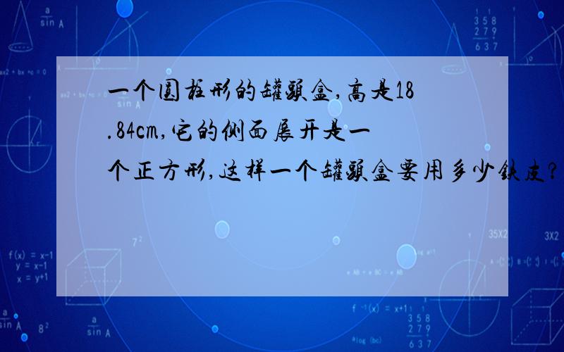 一个圆柱形的罐头盒,高是18.84cm,它的侧面展开是一个正方形,这样一个罐头盒要用多少铁皮?