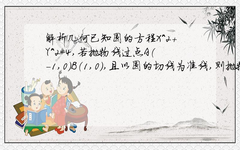 解析几何已知圆的方程X^2+Y^2=4,若抛物线过点A（-1,0）B（1,0）,且以圆的切线为准线,则抛物线的焦点轨迹方程是（ )A X^2/4-Y^2/3=1 (x不为0） B X^2/4+Y^2/3=1 (x不为0）CX^2/4-Y^2/3=1 (Y不为0） DX^2/4+Y^2/3=1 (