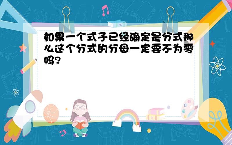 如果一个式子已经确定是分式那么这个分式的分母一定要不为零吗?