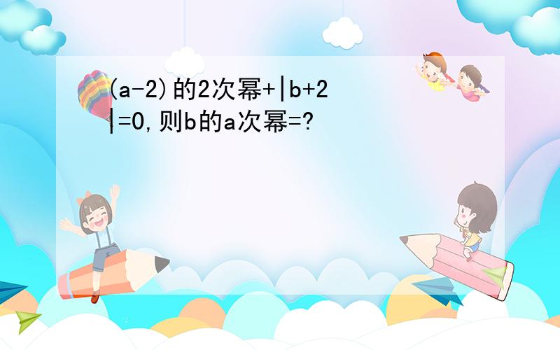 (a-2)的2次幂+|b+2|=0,则b的a次幂=?